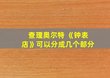 查理奥尔特 《钟表店》可以分成几个部分